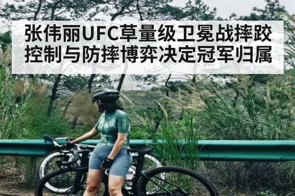 张伟丽UFC草量级卫冕战摔跤控制与防摔博弈决定冠军归属（kaiyun）