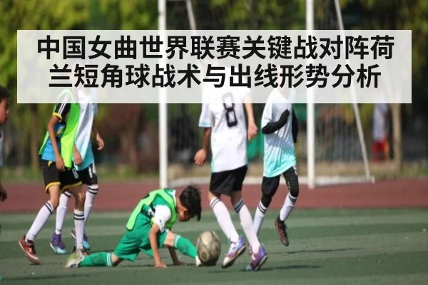 中国女曲世界联赛关键战对阵荷兰短角球战术与出线形势分析（kaiyun）