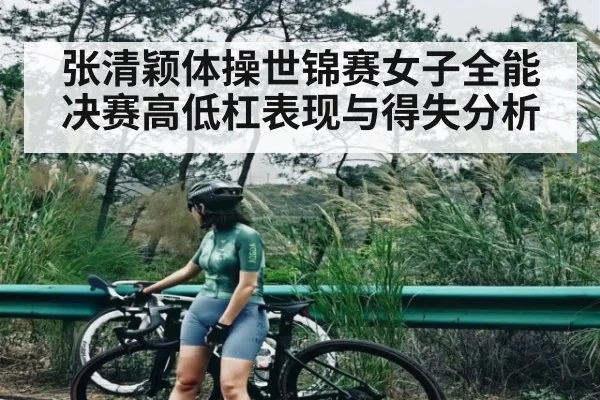 张清颖体操世锦赛女子全能决赛高低杠表现与得失分析（kaiyun）