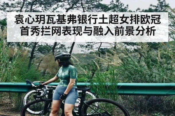 袁心玥瓦基弗银行土超女排欧冠首秀拦网表现与融入前景分析（kaiyun）
